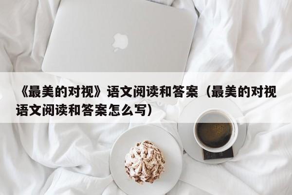 《最美的对视》语文阅读和答案（最美的对视语文阅读和答案怎么写）