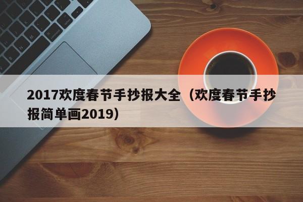 2017欢度春节手抄报大全（欢度春节手抄报简单画2019）