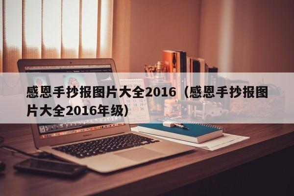 感恩手抄报图片大全2016（感恩手抄报图片大全2016年级）