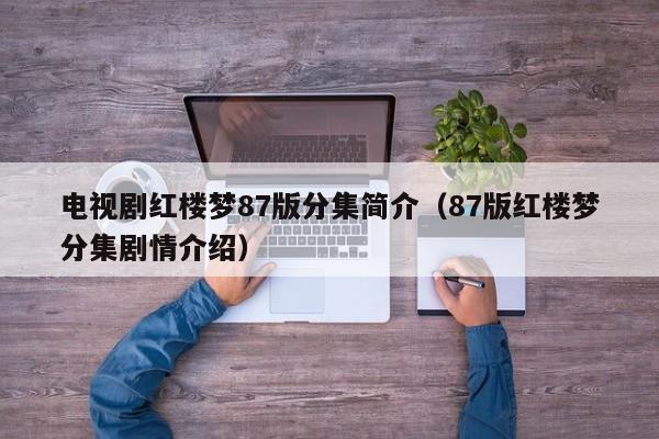 电视剧红楼梦87版分集简介（87版红楼梦分集剧情介绍）