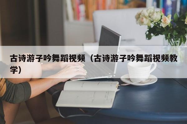 古诗游子吟舞蹈视频（古诗游子吟舞蹈视频教学）