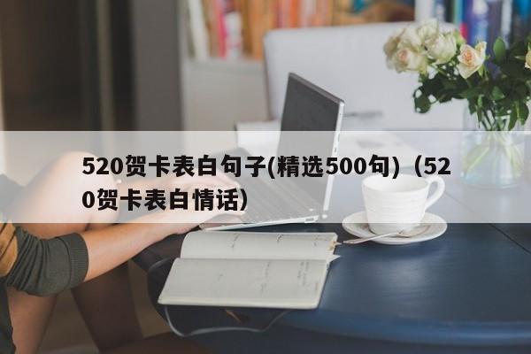 520贺卡表白句子(精选500句)（520贺卡表白情话）