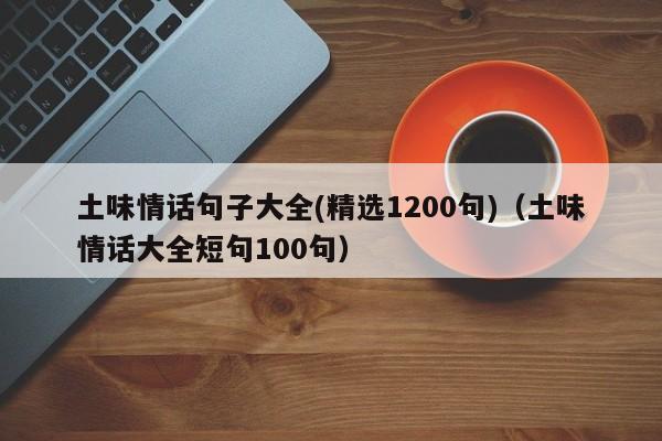 土味情话句子大全(精选1200句)（土味情话大全短句100句）