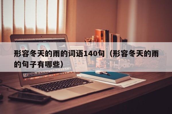形容冬天的雨的词语140句（形容冬天的雨的句子有哪些）