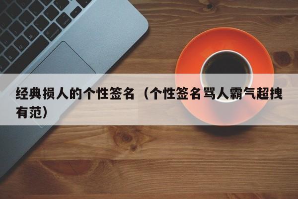 经典损人的个性签名（个性签名骂人霸气超拽有范）