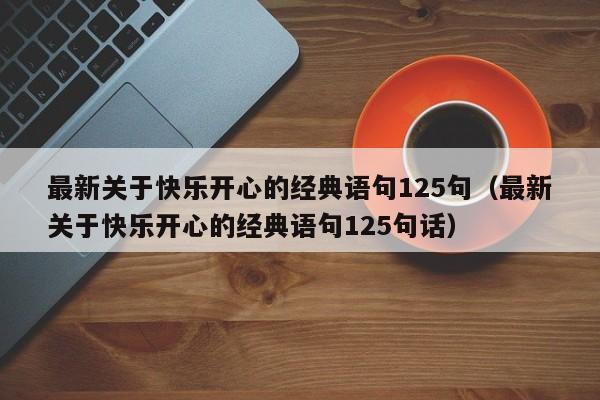 最新关于快乐开心的经典语句125句（最新关于快乐开心的经典语句125句话）