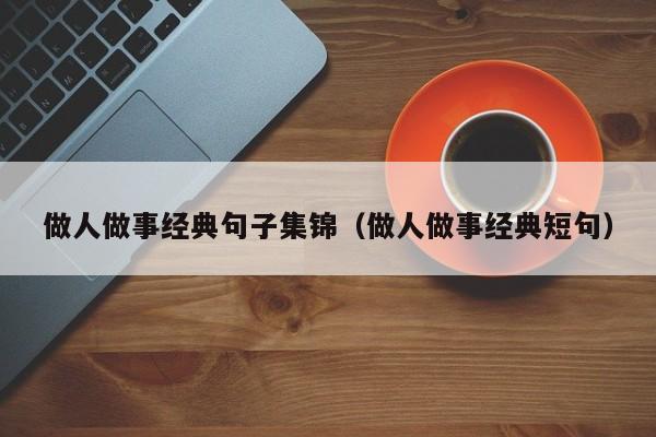 做人做事经典句子集锦（做人做事经典短句）