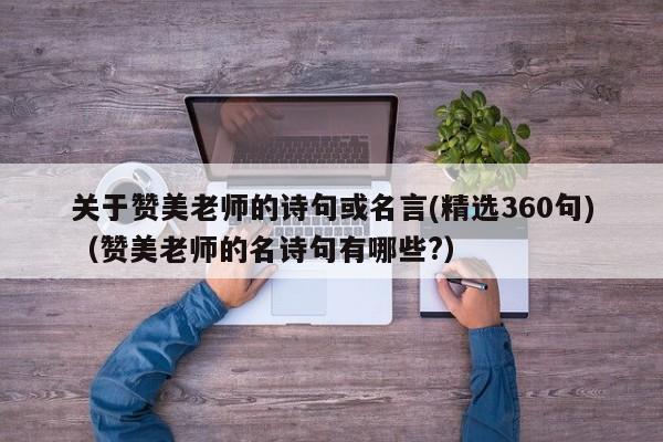 关于赞美老师的诗句或名言(精选360句)（赞美老师的名诗句有哪些?）