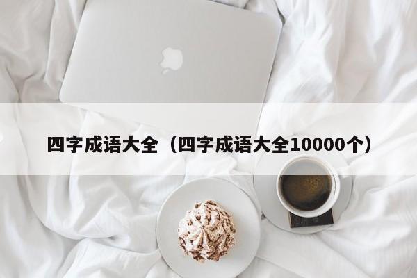 四字成语大全（四字成语大全10000个）