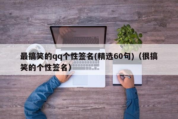 最搞笑的qq个性签名(精选60句)（很搞笑的个性签名）