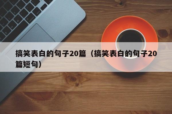 搞笑表白的句子20篇（搞笑表白的句子20篇短句）