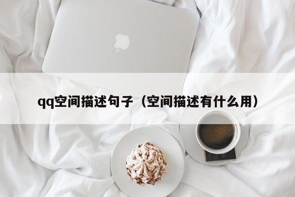 qq空间描述句子（空间描述有什么用）