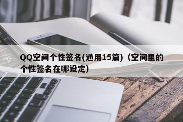 QQ空间个性签名(通用15篇)（空间里的个性签名在哪设定）