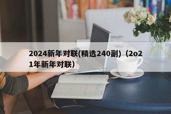 2024新年对联(精选240副)（2o21年新年对联）