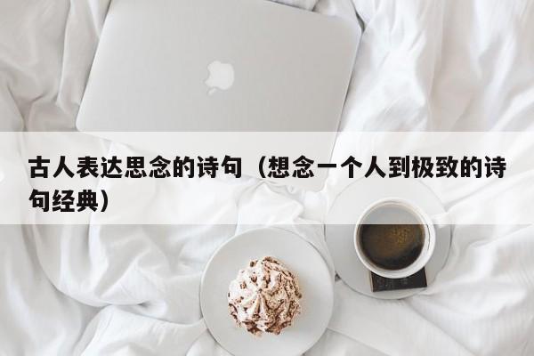 古人表达思念的诗句（想念一个人到极致的诗句经典）