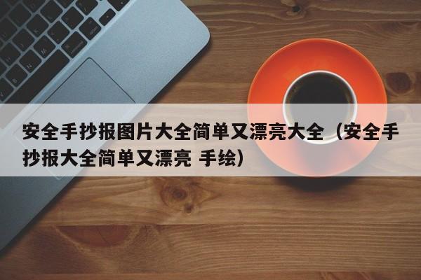 安全手抄报图片大全简单又漂亮大全（安全手抄报大全简单又漂亮 手绘）