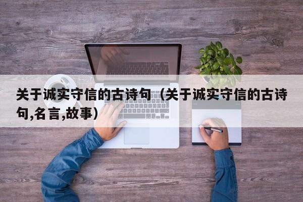 关于诚实守信的古诗句（关于诚实守信的古诗句,名言,故事）