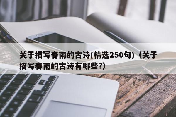 关于描写春雨的古诗(精选250句)（关于描写春雨的古诗有哪些?）