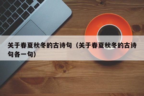 关于春夏秋冬的古诗句（关于春夏秋冬的古诗句各一句）