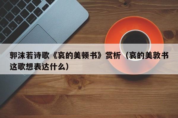 郭沫若诗歌《哀的美顿书》赏析（哀的美敦书这歌想表达什么）