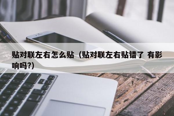 贴对联左右怎么贴（贴对联左右贴错了 有影响吗?）