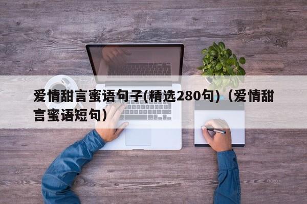 爱情甜言蜜语句子(精选280句)（爱情甜言蜜语短句）