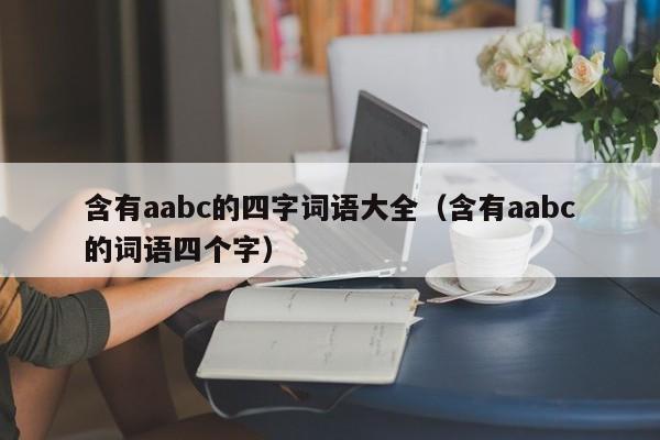 含有aabc的四字词语大全（含有aabc的词语四个字）