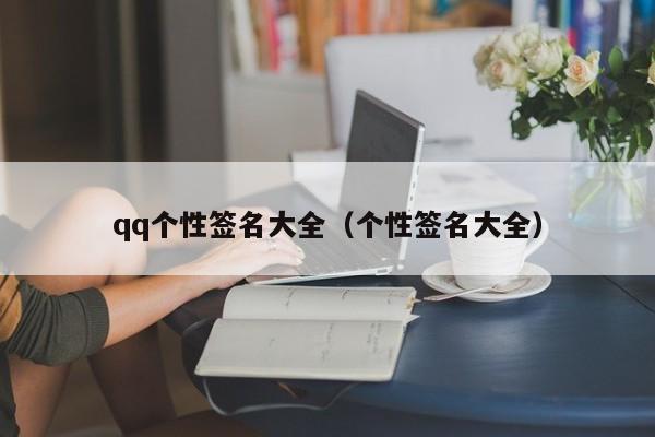 qq个性签名大全（个性签名大全）