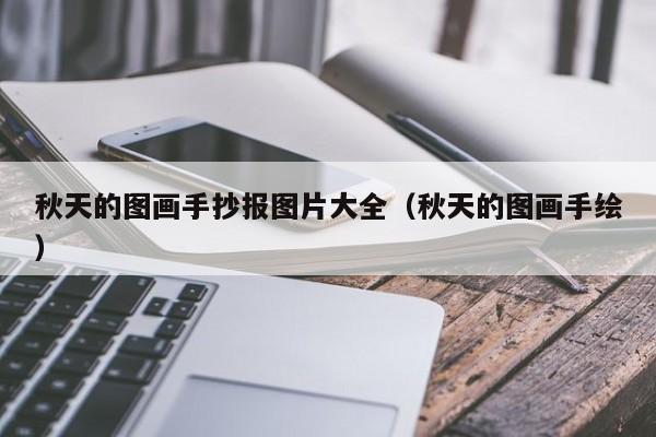 秋天的图画手抄报图片大全（秋天的图画手绘）