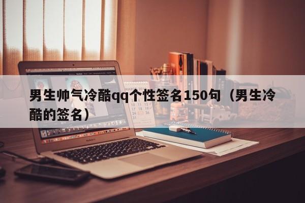 男生帅气冷酷qq个性签名150句（男生冷酷的签名）