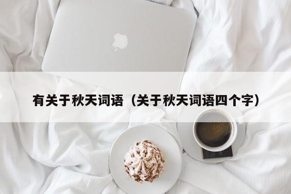 有关于秋天词语（关于秋天词语四个字）