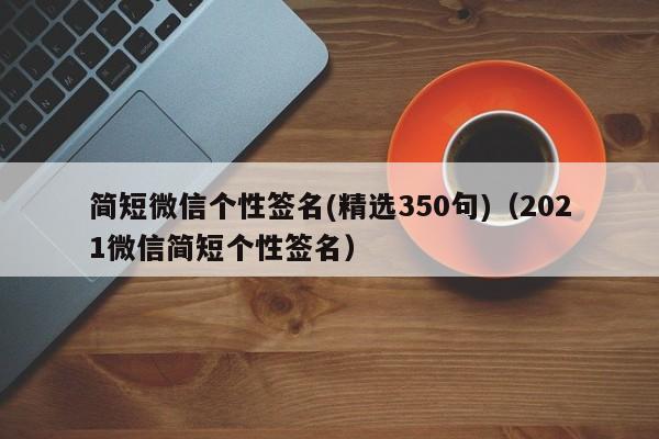 简短微信个性签名(精选350句)（2021微信简短个性签名）