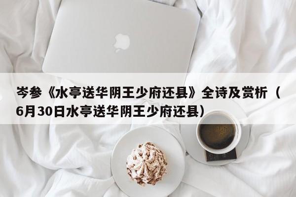 岑参《水亭送华阴王少府还县》全诗及赏析（6月30日水亭送华阴王少府还县）