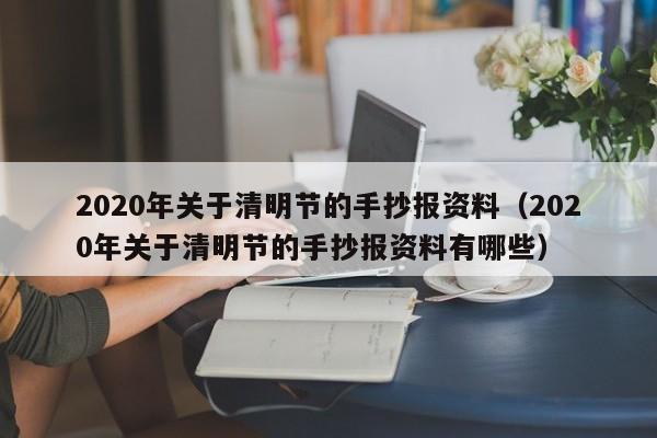 2020年关于清明节的手抄报资料（2020年关于清明节的手抄报资料有哪些）