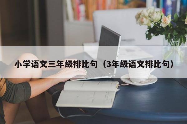 小学语文三年级排比句（3年级语文排比句）