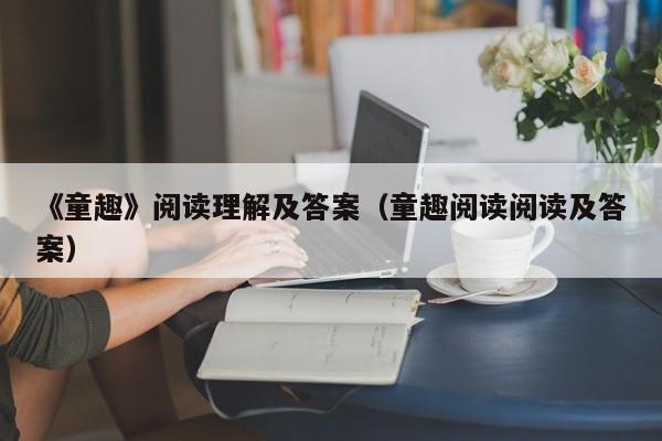 《童趣》阅读理解及答案（童趣阅读阅读及答案）