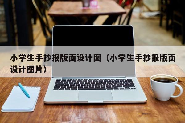 小学生手抄报版面设计图（小学生手抄报版面设计图片）