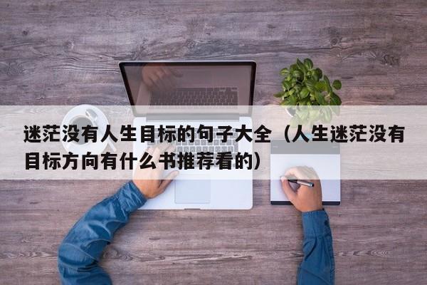 迷茫没有人生目标的句子大全（人生迷茫没有目标方向有什么书推荐看的）