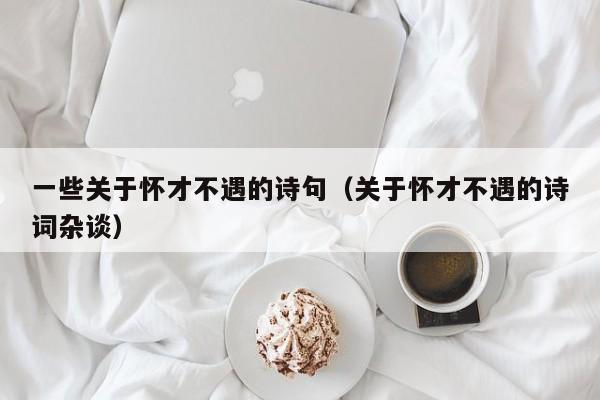 一些关于怀才不遇的诗句（关于怀才不遇的诗词杂谈）