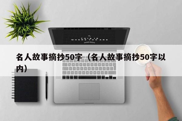 名人故事摘抄50字（名人故事摘抄50字以内）