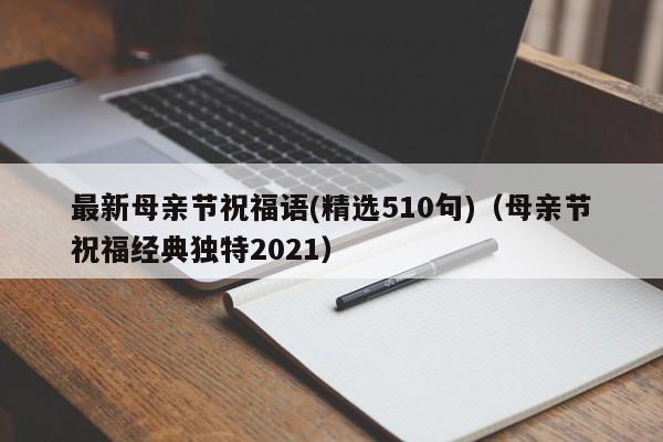 最新母亲节祝福语(精选510句)（母亲节祝福经典独特2021）