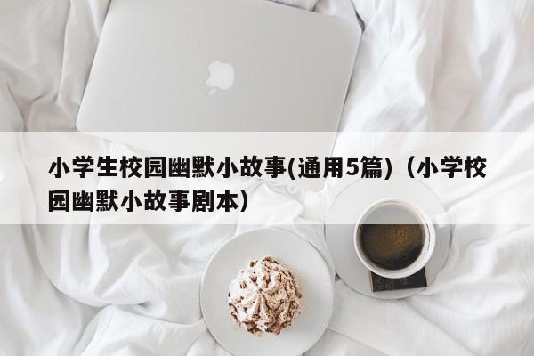 小学生校园幽默小故事(通用5篇)（小学校园幽默小故事剧本）