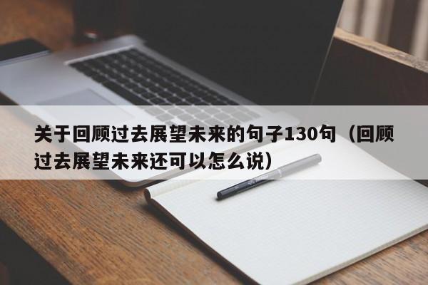 关于回顾过去展望未来的句子130句（回顾过去展望未来还可以怎么说）