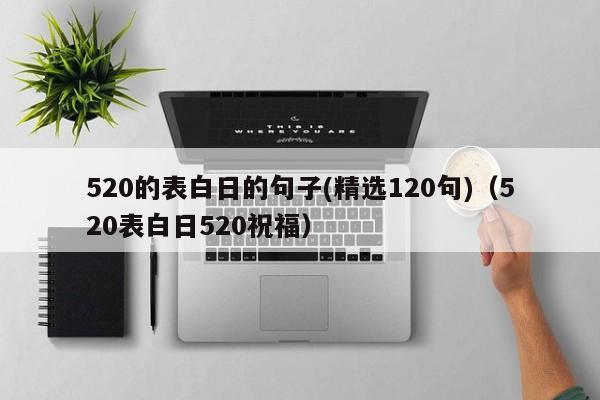 520的表白日的句子(精选120句)（520表白日520祝福）