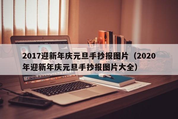 2017迎新年庆元旦手抄报图片（2020年迎新年庆元旦手抄报图片大全）