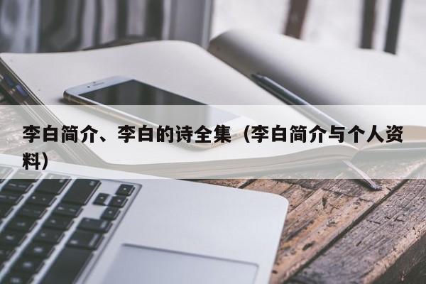 李白简介、李白的诗全集（李白简介与个人资料）