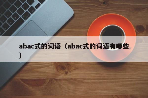 abac式的词语（abac式的词语有哪些）