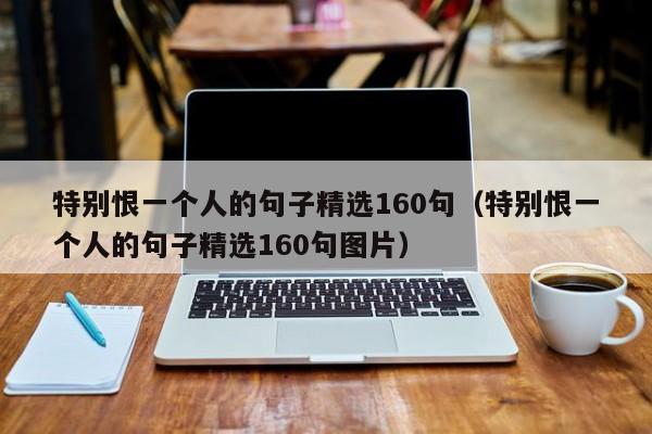 特别恨一个人的句子精选160句（特别恨一个人的句子精选160句图片）