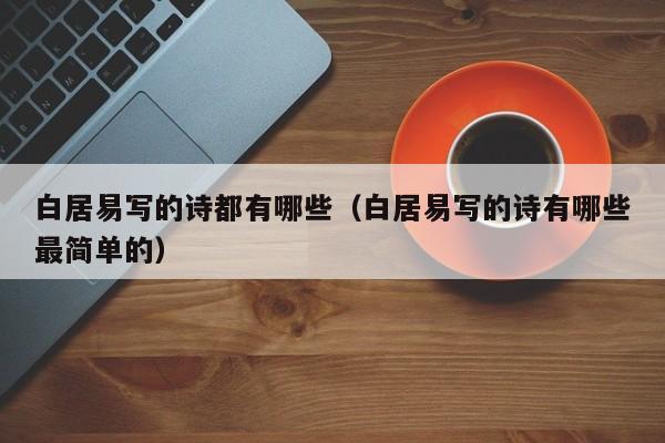 白居易写的诗都有哪些（白居易写的诗有哪些最简单的）