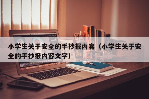 小学生关于安全的手抄报内容（小学生关于安全的手抄报内容文字）